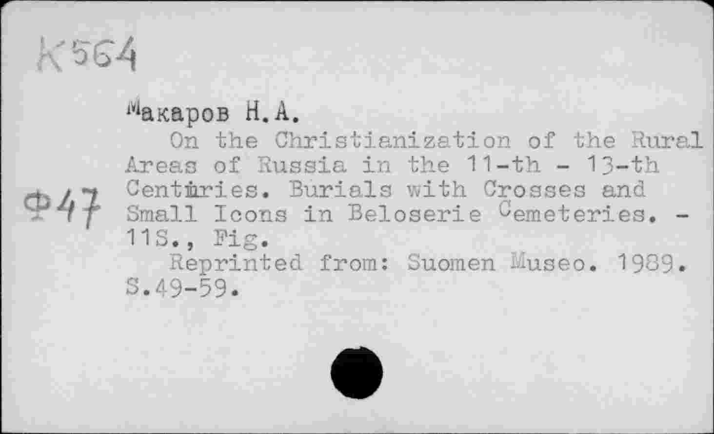 ﻿Макаров H.А.
On the Christianization of the Rural Areas of Russia in the 11-th - 13-th fh? 7. Centuries. Burials with Crosses and Small Icons in Beloserie Cemeteries. -11S., Fig.
Reprinted from: Suomen Museo. 1989. S.49-59.